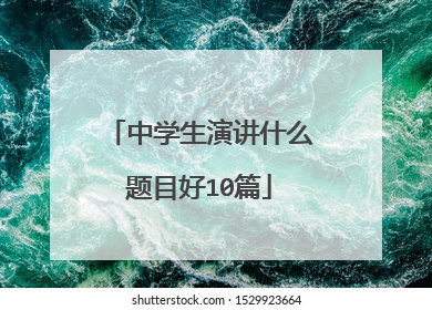 中学生演讲什么题目好10篇