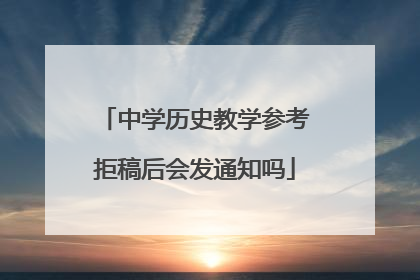 中学历史教学参考拒稿后会发通知吗