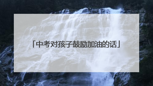 中考对孩子鼓励加油的话
