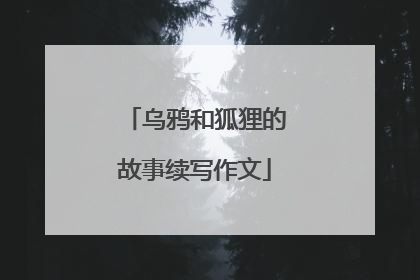 乌鸦和狐狸的故事续写作文
