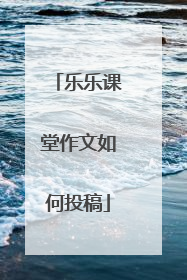 乐乐课堂作文如何投稿