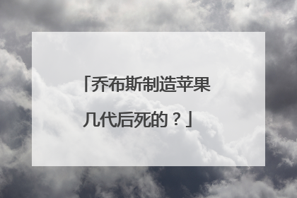 乔布斯制造苹果几代后死的？