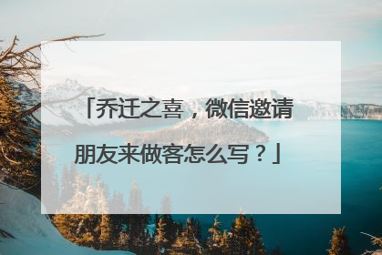 乔迁之喜,微信邀请朋友来做客怎么写?