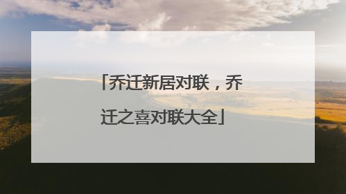 乔迁新居对联，乔迁之喜对联大全