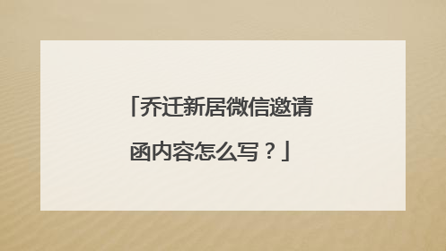 乔迁新居微信邀请函内容怎么写？