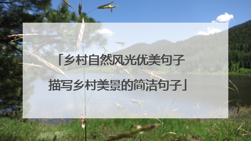 乡村自然风光优美句子 描写乡村美景的简洁句子