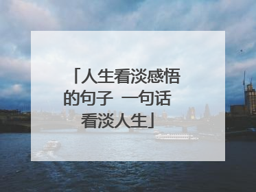 看淡人生感悟的句子經典(看淡人生感悟的句子經典網名)_好詞和好句