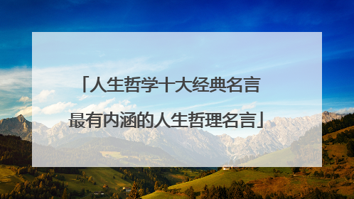 人生哲学十大经典名言 最有内涵的人生哲理名言