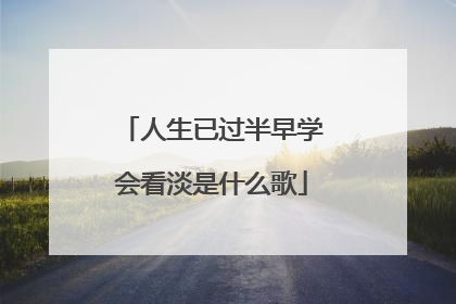 人生已过半早学会看淡是什么歌