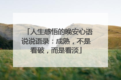 人生感悟的晚安心语说说语录:成熟,不是看破,而是看淡