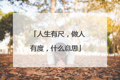 人生有尺，做人有度，什么意思