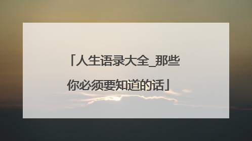人生语录大全_那些你必须要知道的话