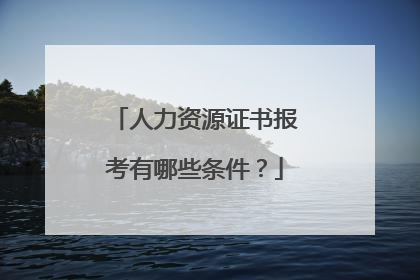 人力资源证书报考有哪些条件?