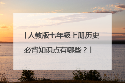 人教版七年级上册历史必背知识点有哪些？