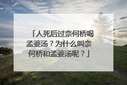 人死后过奈何桥喝孟婆汤？为什么叫奈何桥和孟婆汤呢？