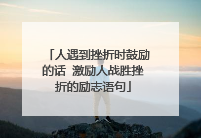 人遇到挫折时鼓励的话 激励人战胜挫折的励志语句