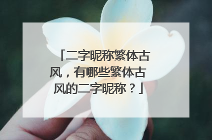 二字昵称繁体古风,有哪些繁体古风的二字昵称?