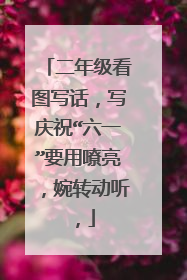 二年级看图写话,写庆祝“六一”要用嘹亮,婉转动听,