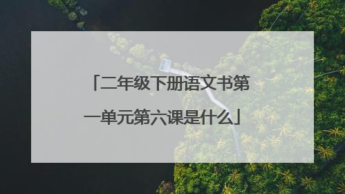 二年级下册语文书第一单元第六课是什么