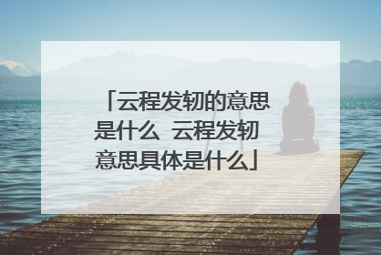 云程发轫的意思是什么 云程发轫意思具体是什么