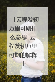 云程发轫万里可期什么意思 云程发轫万里可期的解释