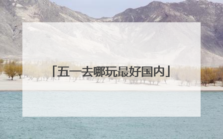 五一去哪玩最好国内