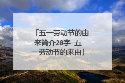 五一勞動節的由來簡介20字 五一勞動節的來由