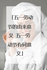 五一劳动节的由来意义 五一劳动节有何意义