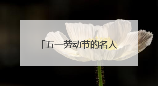 五一劳动节的名人名言 五一劳动节的名人名言 集锦