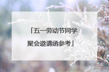 五一劳动节同学聚会邀请函参考