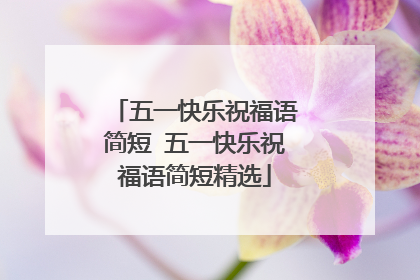 五一快乐祝福语简短 五一快乐祝福语简短精选