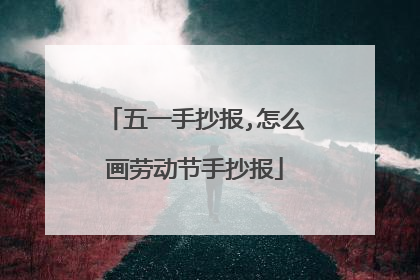 五一手抄报,怎么画劳动节手抄报