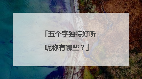 五个字独特好听昵称有哪些？