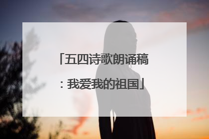 五四诗歌朗诵稿：我爱我的祖国