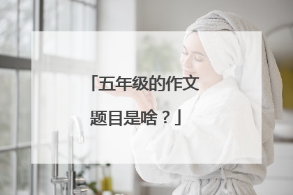 五年级的作文题目是啥?