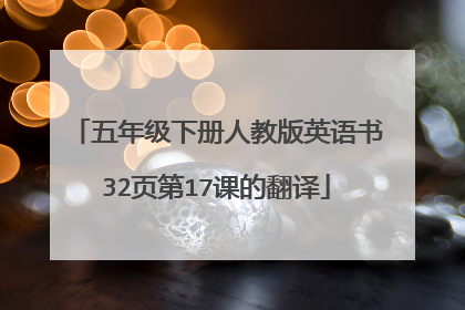 五年级下册人教版英语书32页第17课的翻译