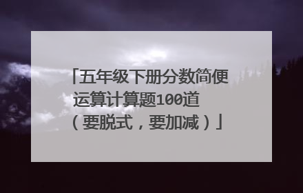 五年级下册分数简便运算计算题100道 (要脱式,要加减)