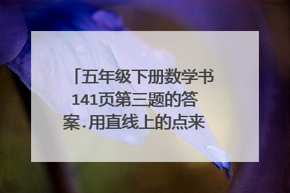 五年级下册数学书141页第三题的答案.用直线上的点来表示下面的数