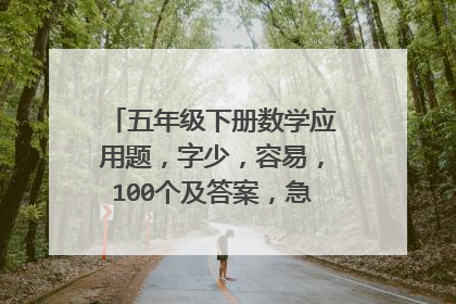五年级下册数学应用题，字少，容易，100个及答案，急！！！！！！！！