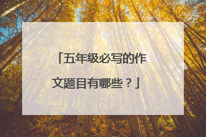 五年级必写的作文题目有哪些？