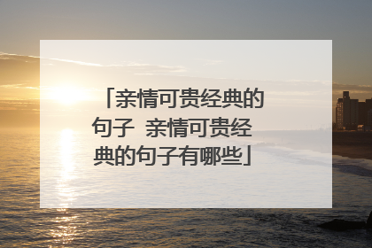 亲情可贵经典的句子 亲情可贵经典的句子有哪些