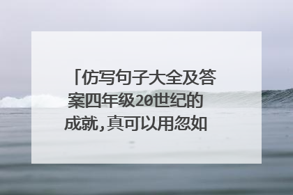 仿写句子大全及答案四年级20世纪的成就,真可以用忽如一夜春风来,千树