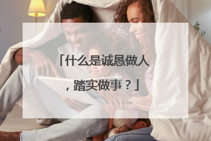 什么是诚恳做人，踏实做事？
