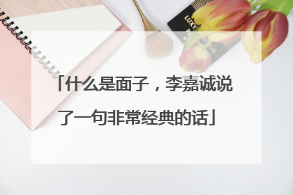 什么是面子,李嘉诚说了一句非常经典的话