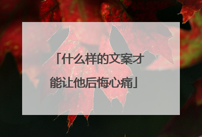 什么样的文案才能让他后悔心痛