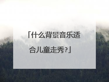 什么背景音乐适合儿童走秀?