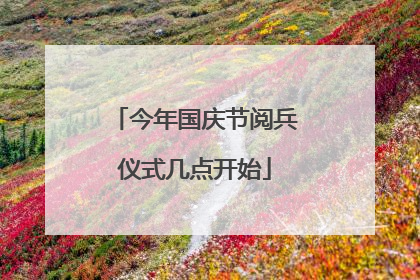 今年国庆节阅兵仪式几点开始