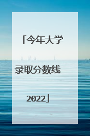 今年大学录取分数线2022