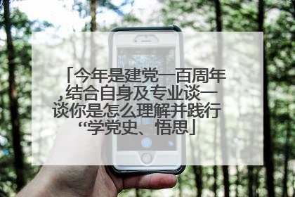 今年是建党一百周年,结合自身及专业谈一谈你是怎么理解并践行“学党史、悟思