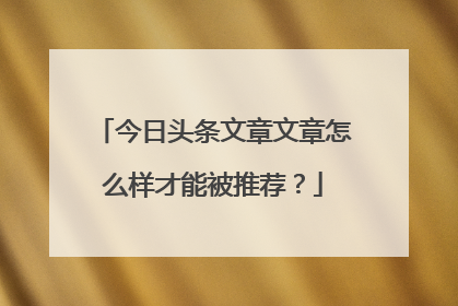 今日头条文章文章怎么样才能被推荐？